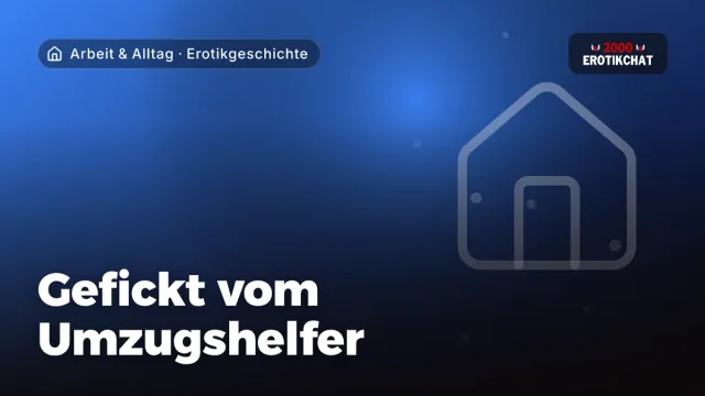 Erotikgeschichte „Gefickt vom Umzugshelfer“ – Thema Arbeit & Alltag