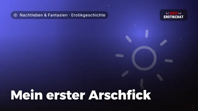Erotikgeschichte „Mein erster Arschfick“ – Thema Nachtleben & Fantasien