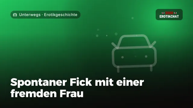 Erotikgeschichte „Spontaner Fick mit einer fremden Frau“ – Thema Unterwegs